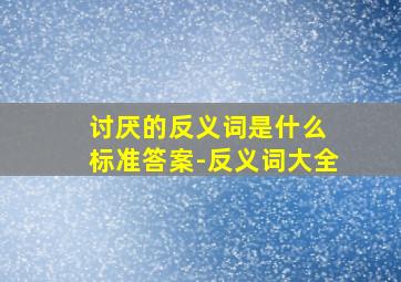 讨厌的反义词是什么 标准答案-反义词大全